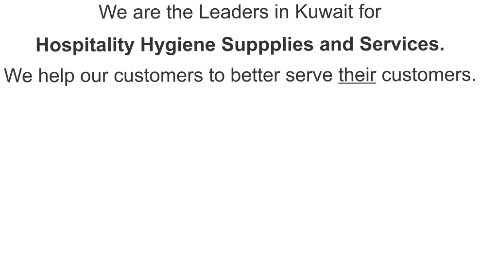 We are the Leaders in Kuwait for  Hospitality Hygiene Suppplies and Services. We help our customers to better serve their customers.